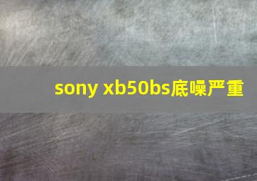 sony xb50bs底噪严重